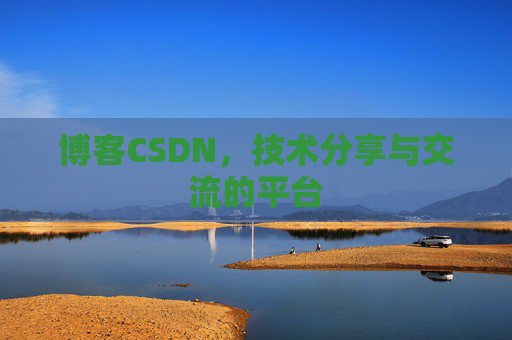 博客CSDN，技术分享与交流的平台